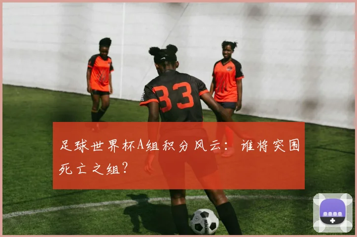 足球世界杯A组积分风云:谁将突围死亡之组?