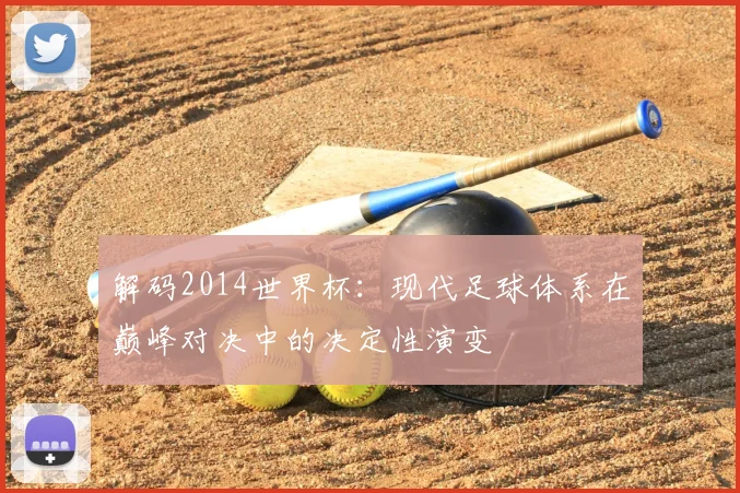 解码2014世界杯：现代足球体系在巅峰对决中的决定性演变
