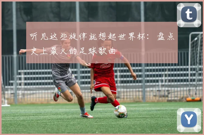 听见这些旋律就想起世界杯:盘点史上最火的足球歌曲