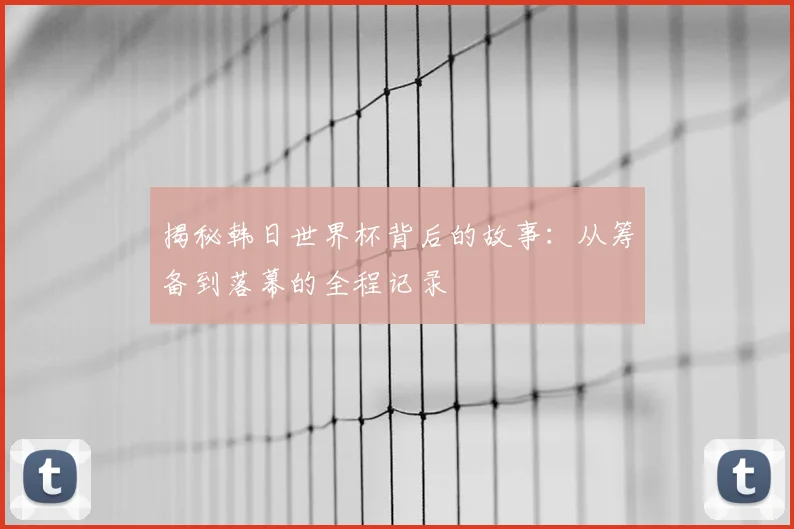 揭秘韩日世界杯背后的故事:从筹备到落幕的全程记录