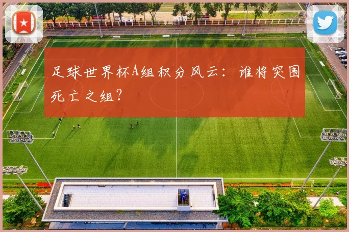足球世界杯A组积分风云:谁将突围死亡之组?