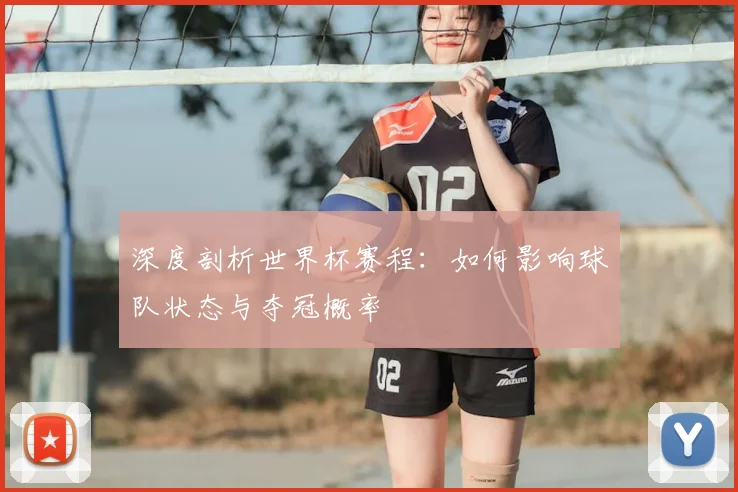 深度剖析世界杯赛程：如何影响球队状态与夺冠概率