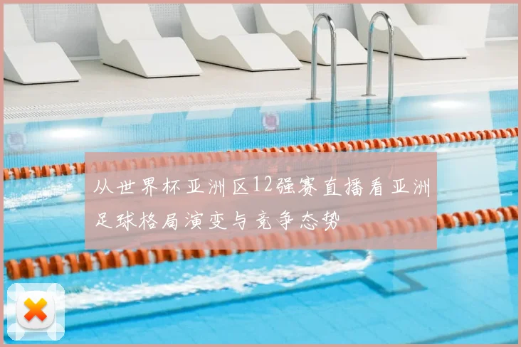 从世界杯亚洲区12强赛直播看亚洲足球格局演变与竞争态势