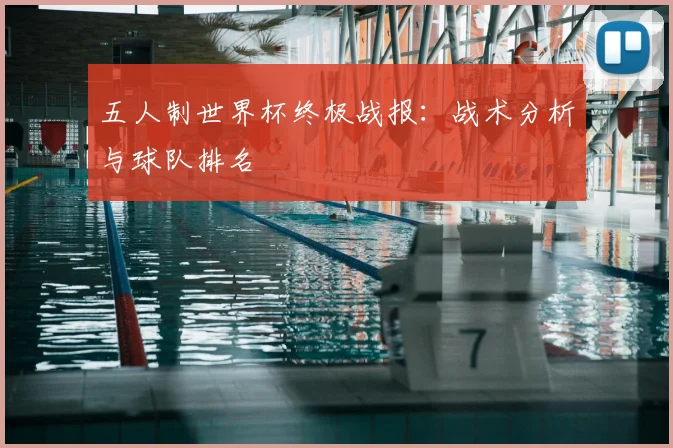 五人制世界杯终极战报:战术分析与球队排名