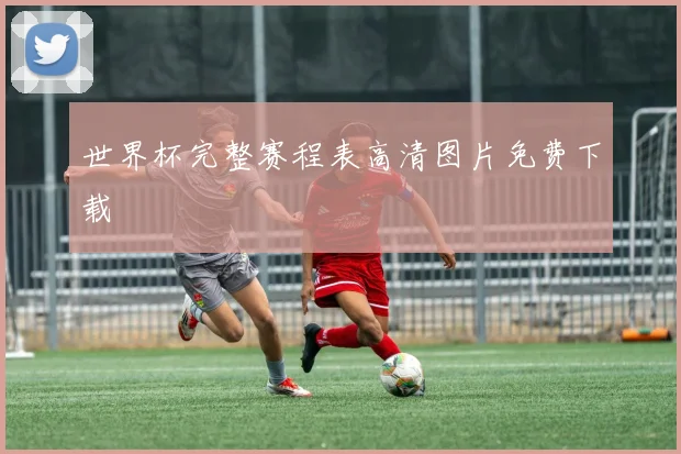 世界杯完整赛程表高清图片免费下载