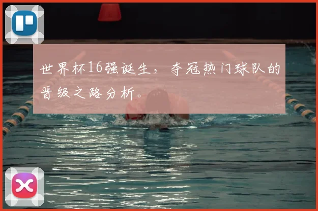 世界杯16强诞生,夺冠热门球队的晋级之路分析。