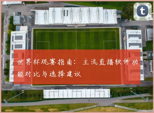 世界杯观赛指南:主流直播软件功能对比与选择建议