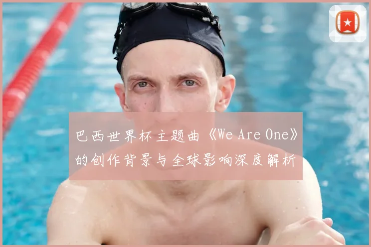 巴西世界杯主题曲《We Are One》的创作背景与全球影响深度解析