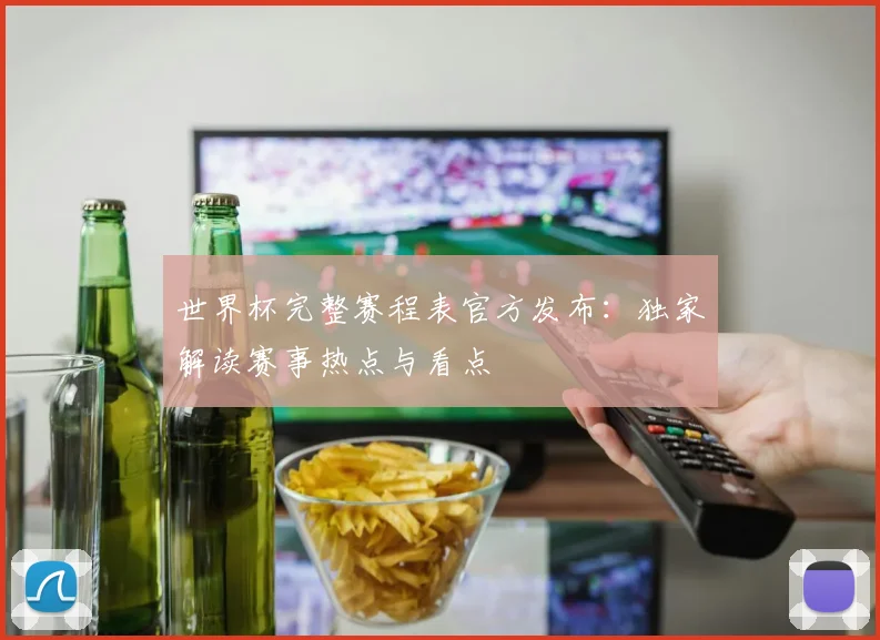 世界杯完整赛程表官方发布:独家解读赛事热点与看点