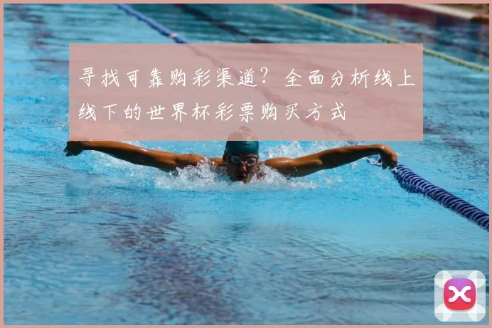 寻找可靠购彩渠道？全面分析线上线下的世界杯彩票购买方式