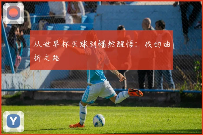 从世界杯买球到幡然醒悟:我的曲折之路
