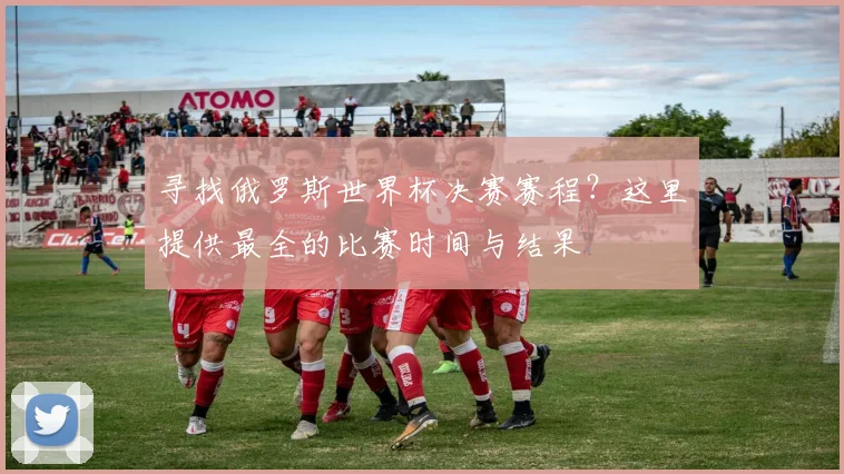 寻找俄罗斯世界杯决赛赛程？这里提供最全的比赛时间与结果
