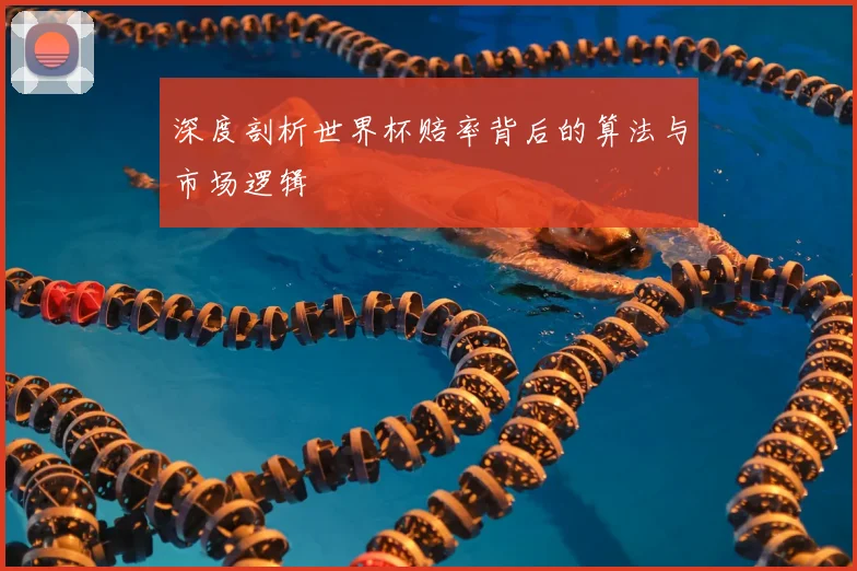 深度剖析世界杯赔率背后的算法与市场逻辑
