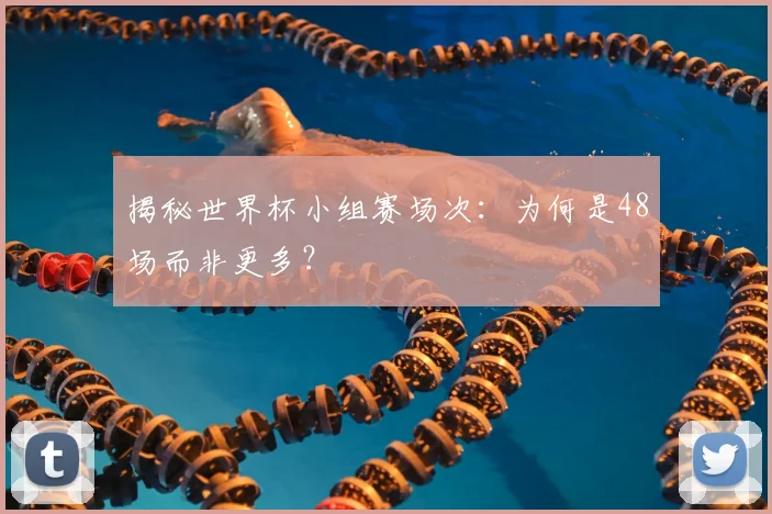 揭秘世界杯小组赛场次:为何是48场而非更多?