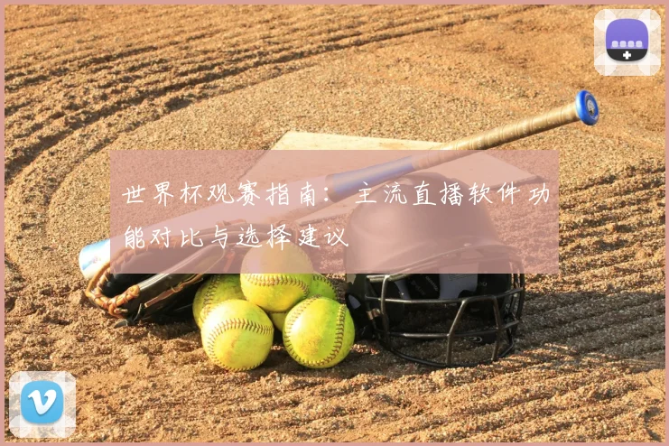 世界杯观赛指南:主流直播软件功能对比与选择建议