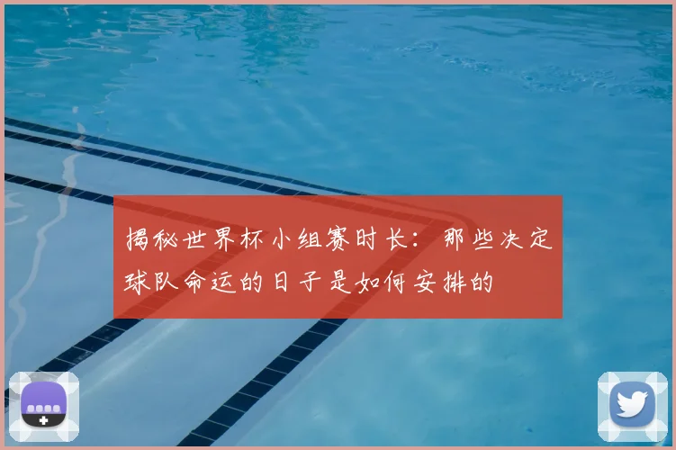 揭秘世界杯小组赛时长:那些决定球队命运的日子是如何安排的