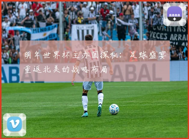 明年世界杯主办国探秘：足球盛宴重返北美的战略布局