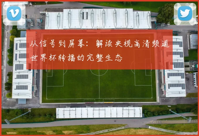 从信号到屏幕：解读央视高清频道世界杯转播的完整生态