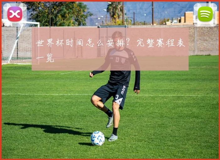 世界杯时间怎么安排？完整赛程表一览