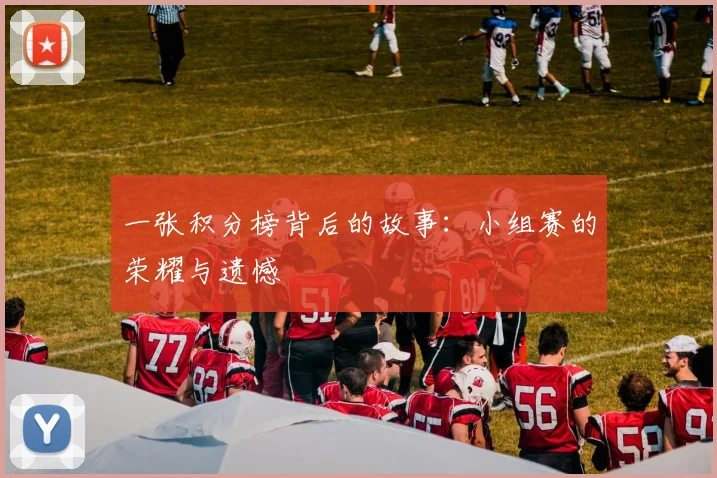 一张积分榜背后的故事：小组赛的荣耀与遗憾