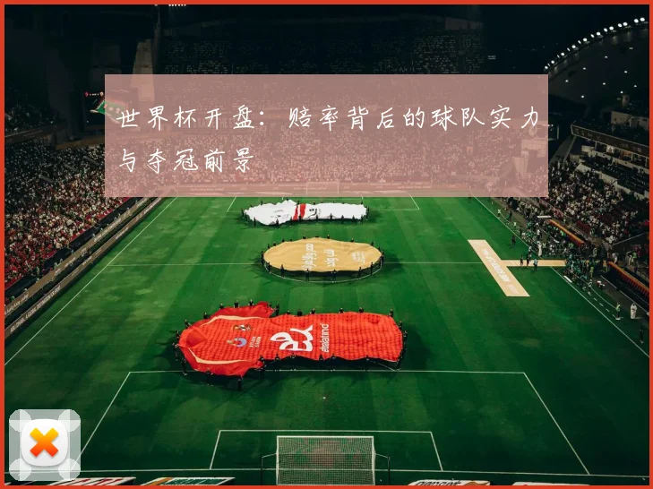世界杯开盘：赔率背后的球队实力与夺冠前景
